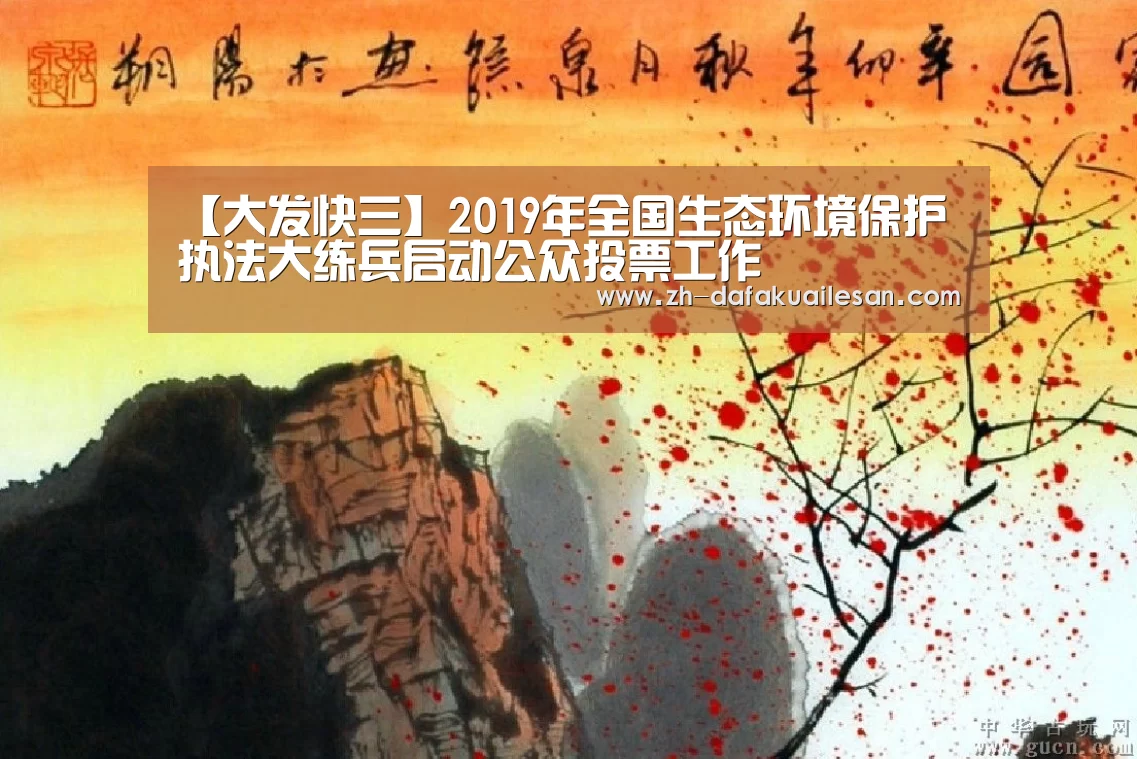 【大发快三】2019年全国生态环境保护执法大练兵启动公众投票工作(图1) 大发快三