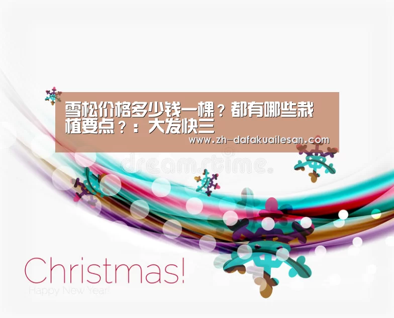 雪松价格多少钱一棵?都有哪些栽植要点?:大发快三(图1) 大发快三