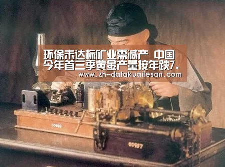 环保未达标矿业需减产 中国今年首三季黄金产量按年跌7.46%-大发快三(图1) 大发快三