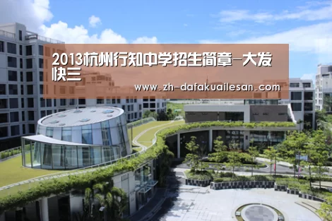 2013杭州行知中学招生简章-大发快三(图1) 大发快三